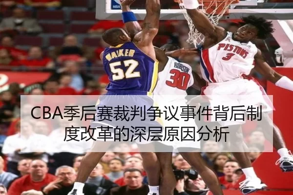 CBA季后赛裁判争议事件背后制度改革的深层原因分析