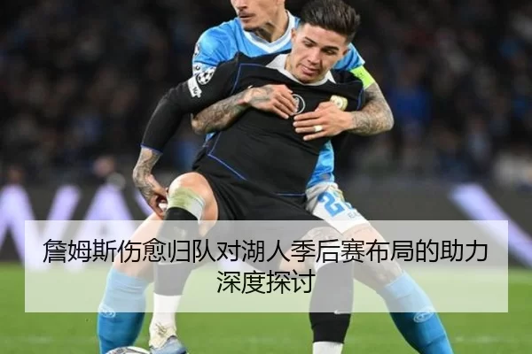 詹姆斯伤愈归队对湖人季后赛布局的助力深度探讨